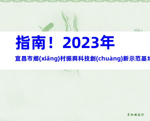 指南！2023年宜昌市鄉(xiāng)村振興科技創(chuàng)新示范基地備案申報時間、條件